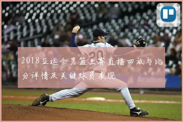 2018亚运会男篮决赛直播回放与比分详情及关键球员表现