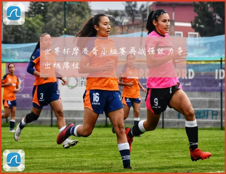 世界杯摩洛哥小组赛再战强敌力争出线席位